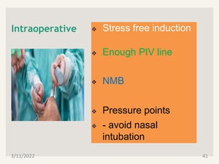 Intraoperative  Stress free induction
 Enough PIV line
 NMB
 Pressure points
 - avoid nasal
intubation
3/11/2022 41
 