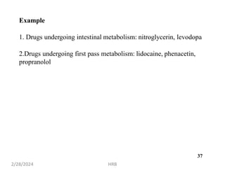 Example
1. Drugs undergoing intestinal metabolism: nitroglycerin, levodopa
2.Drugs undergoing first pass metabolism: lidocaine, phenacetin,
propranolol
2/28/2024 HRB
37
 
