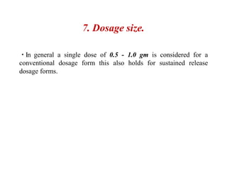 7. Dosage size.
In general a single dose of 0.5 - 1.0 gm is considered for a
conventional dosage form this also holds for sustained release
dosage forms.
 