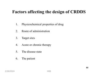 44
Factors affecting the design of CRDDS
1. Physicochemical properties of drug
2. Route of administration
3. Target sites
4. Acute or chronic therapy
5. The disease state
6. The patient
2/28/2024 HRB
 