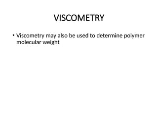 VISCOMETRY
• Viscometry may also be used to determine polymer
molecular weight
 