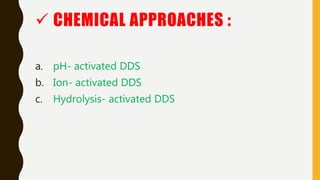  CHEMICAL APPROACHES :
a. pH- activated DDS
b. Ion- activated DDS
c. Hydrolysis- activated DDS
 