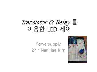 Transistor & Relay 를
이용한 LED 제어
Powersupply
27th NanHee Kim
 
