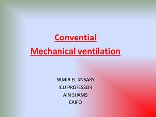 Convential
Mechanical ventilation
SAMIR EL ANSARY
ICU PROFESSOR
AIN SHAMS
CAIRO
 