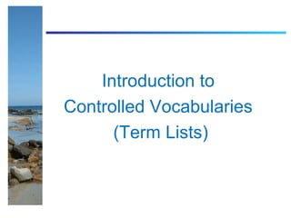 Introduction to
Controlled Vocabularies
      (Term Lists)
 