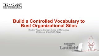 Build a Controlled Vocabulary to
Bust Organizational Silos
Courtney Reyers, American Society for Microbiology
Dina Lewis, CAE, Distilled Logic
 