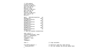 // LCD module
connections sbit
LCD_RS at RB4_bit;
sbit LCD_EN at
RB5_bit; sbit
LCD_D4 at RB0_bit;
sbit LCD_D5 at
RB1_bit; sbit
LCD_D6 at RB2_bit;
sbit LCD_D7 at
RB3_bit;
sbit LCD_RS_Direction at
TRISB4_bit; sbit
LCD_EN_Direction at
TRISB5_bit; sbit
LCD_D4_Direction at
TRISB0_bit; sbit
LCD_D5_Direction at
TRISB1_bit; sbit
LCD_D6_Direction at
TRISB2_bit; sbit
LCD_D7_Direction at
TRISB3_bit;
// End LCD module connections
char txt1[] =
"mikroElektronika"; char
txt2[] = "EasyPIC6";
char txt3[] =
"Lcd4bit"; char
txt4[] =
"example";
char i; // Loop variable
void Move_Delay() { // Function used for text moving
Delay_ms(500); // You can change the moving speed here
}
 
