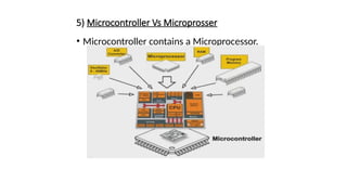 5) Microcontroller Vs Microprosser
• Microcontroller contains a Microprocessor.
 
