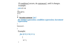If condition1 occurs, do statement1 until it changes.
Example:
while (L<=4)
{
Portc.f4=1;
L++;
}
 Iteration statment "for"
for (initial expression; condition expression; increment
expression)
{
Statement1;
}
Example:
for (i=1; i<4; i++)
{
x++;
}
 