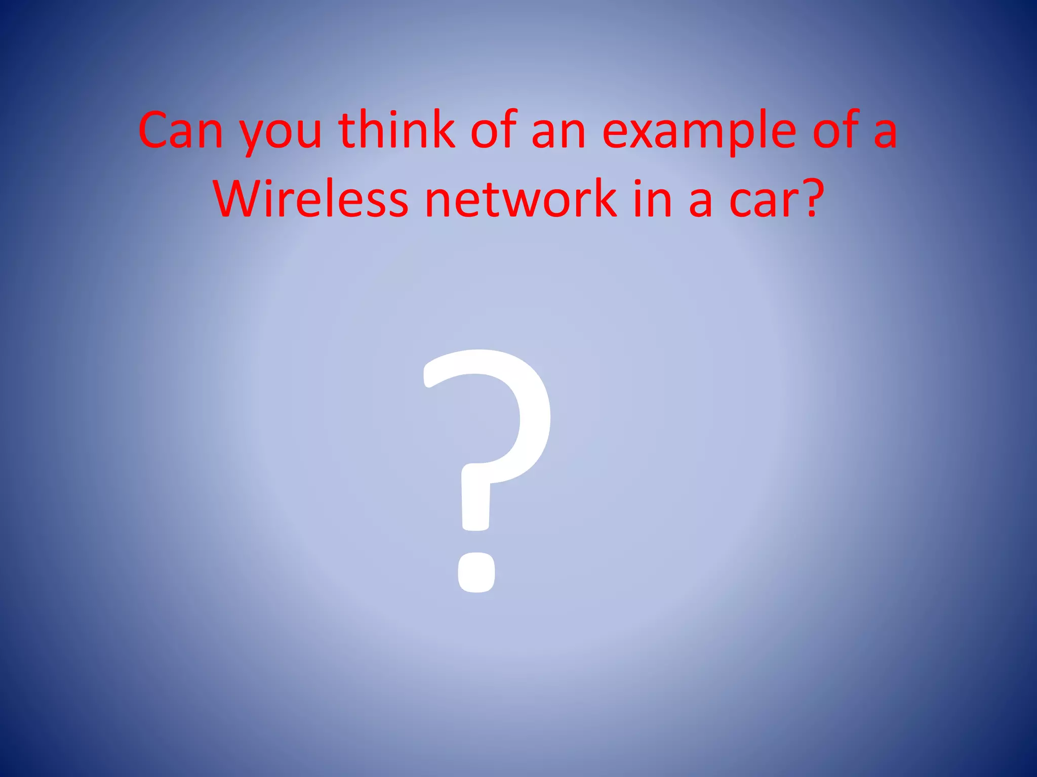 Can you think of an example of a
Wireless network in a car?
 