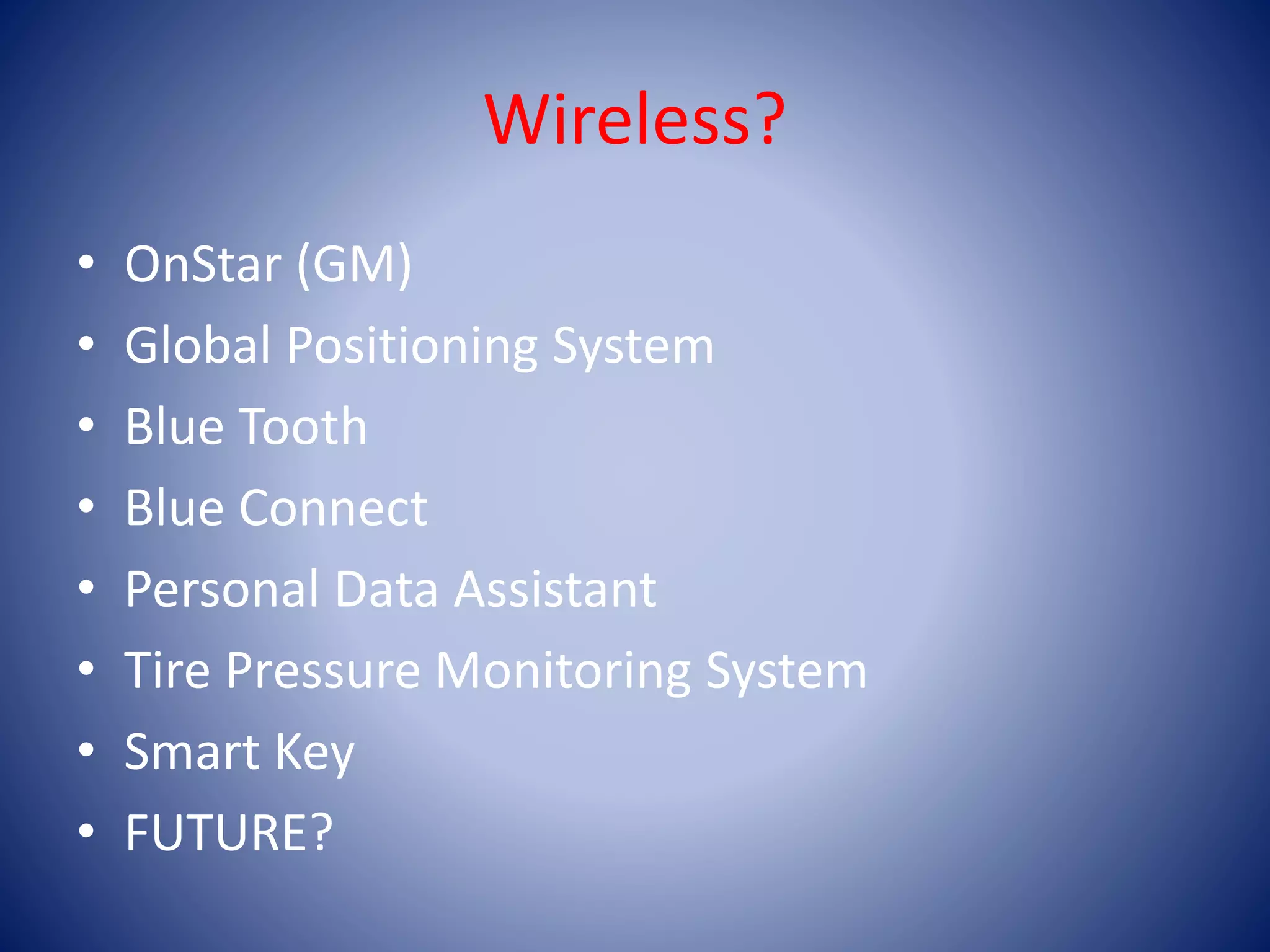 Wireless?
• OnStar (GM)
• Global Positioning System
• Blue Tooth
• Blue Connect
• Personal Data Assistant
• Tire Pressure Monitoring System
• Smart Key
• FUTURE?
 