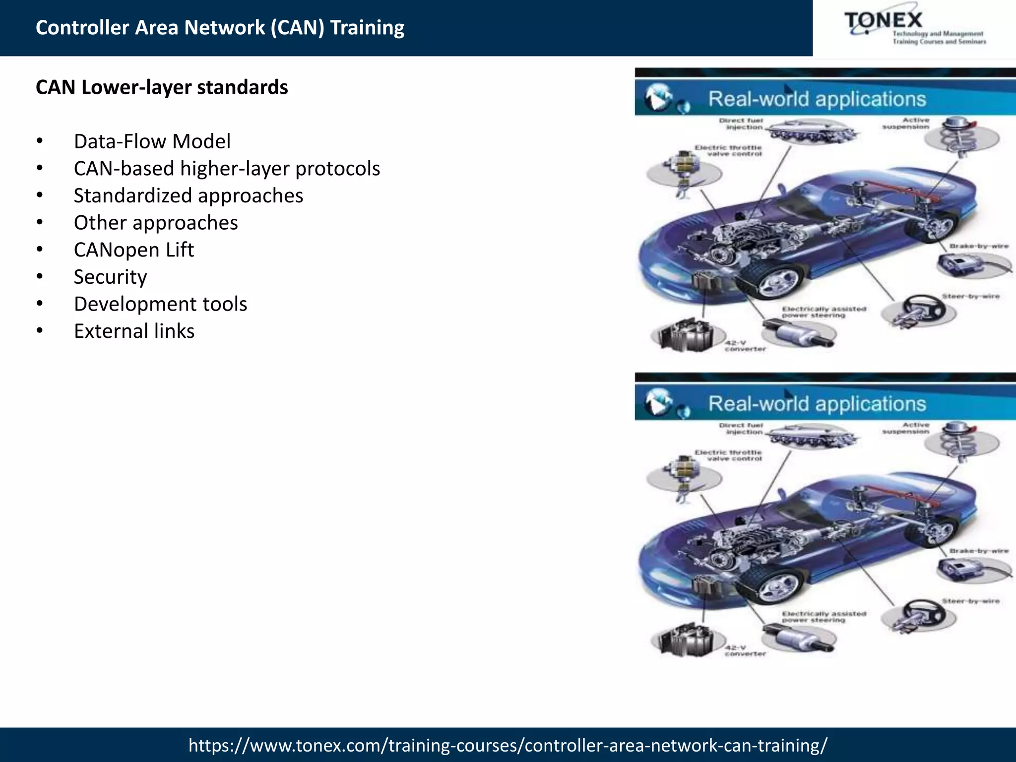 Controller Area Network (CAN) Training
https://www.tonex.com/training-courses/controller-area-network-can-training/
CAN Lower-layer standards
• Data-Flow Model
• CAN-based higher-layer protocols
• Standardized approaches
• Other approaches
• CANopen Lift
• Security
• Development tools
• External links
 