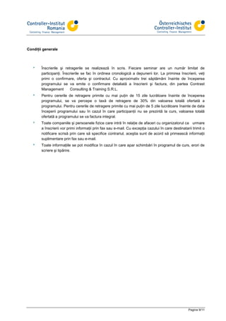 Condiţii generale



  8     Înscrierile şi retragerile se realizează în scris. Fiecare seminar are un număr limitat de
        participanţi. Înscrierile se fac în ordinea cronologică a depunerii lor. La primirea înscrierii, veţi
        primi o confirmare, oferta şi contractul. Cu aproximativ trei săptămâni înainte de începerea
        programului se va emite o confirmare detaliată a înscrierii şi factura, din partea Contrast
        Management        Consulting & Training S.R.L.
  8     Pentru cererile de retragere primite cu mai puţin de 15 zile lucrătoare înainte de începerea
        programului, se va percepe o taxă de retragere de 30% din valoarea totală ofertată a
        programului. Pentru cererile de retragere primite cu mai puţin de 5 zile lucrătoare înainte de data
        începerii programului sau în cazul în care participanţii nu se prezintă la curs, valoarea totală
        ofertată a programului se va factura integral.
  8     Toate companiile şi persoanele fizice care intră în relaţie de afaceri cu organizatorul ca urmare
        a înscrierii vor primi informaţii prin fax sau e-mail. Cu excepţia cazului în care destinatarii trimit o
        notificare scrisă prin care să specifice contrariul, aceştia sunt de acord să primească informaţii
        suplimentare prin fax sau e-mail.
  8     Toate informaţiile se pot modifica în cazul în care apar schimbări în programul de curs, erori de
        scriere şi tipărire.




                                                                                                     Pagina 9/11
 