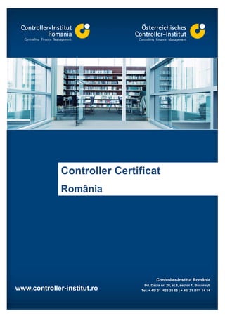 Controller Certificat
              România




                                        Controller-Institut România
                                Bd. Dacia nr. 20, et.6, sector 1, Bucureşti
www.controller-institut.ro    Tel: + 40/ 31 /425 35 65 | + 40/ 31 /101 14 14
 