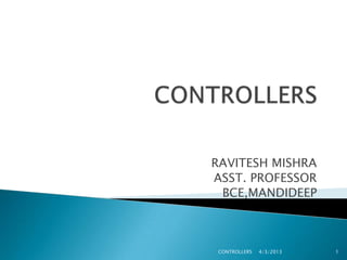 RAVITESH MISHRA
ASST. PROFESSOR
 BCE,MANDIDEEP



 CONTROLLERS   4/3/2013   1
 
