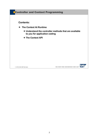 2
© SAP AG 2005, ABAP Web Dynpro
The Context At Runtime
Understand the controller methods that are available
to you for application coding
The Context API
Contents:
Controller and Context Programming
 