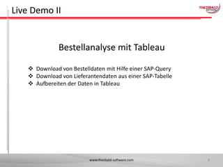 Live Demo II

Bestellanalyse mit Tableau
 Download von Bestelldaten mit Hilfe einer SAP-Query
 Download von Lieferantendaten aus einer SAP-Tabelle
 Aufbereiten der Daten in Tableau

www.theobald-software.com

8

 