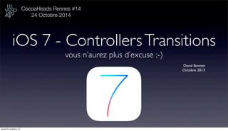 CocoaHeads Rennes #14
24 Octobre 2014

iOS 7 - Controllers Transitions
vous n’aurez plus d’excuse ;-)
David Bonnet
Octobre 2013

jeudi 24 octobre 13

 