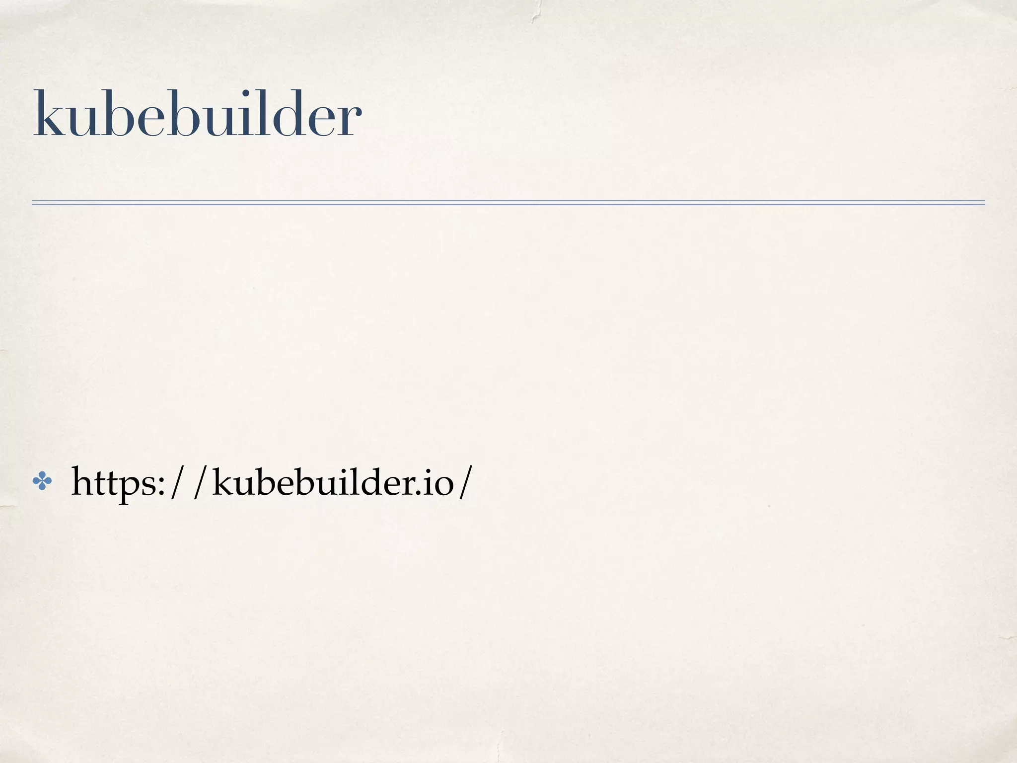kubebuilder
✤ https://kubebuilder.io/
 