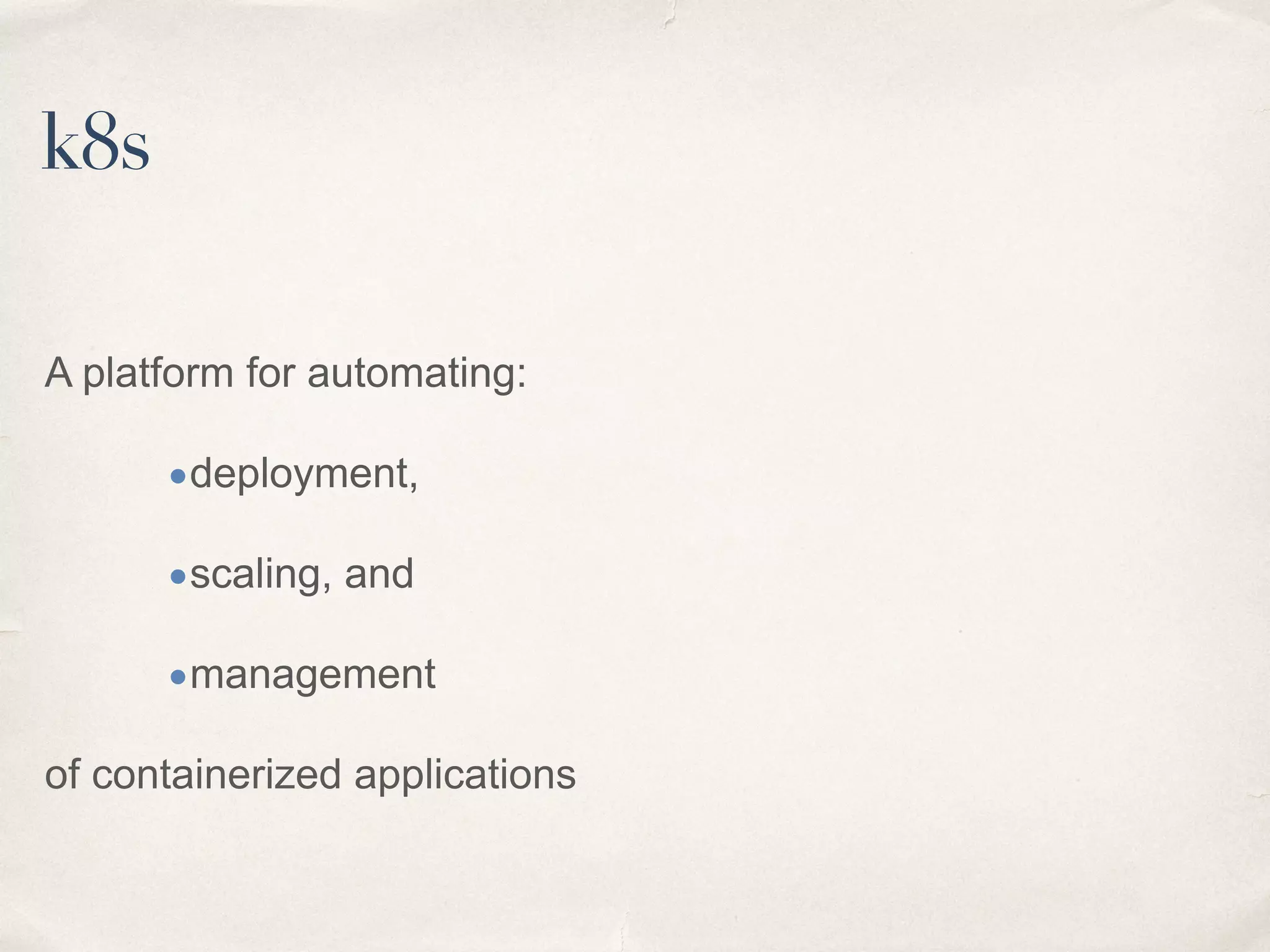 A platform for automating:
•deployment,
•scaling, and
•management
of containerized applications
k8s
 