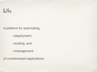 A platform for automating:
•deployment,
•scaling, and
•management
of containerized applications
k8s
 