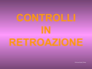 CONTROLLI
IN
RETROAZIONE
Prof.ssa Sirotti Chiara

 