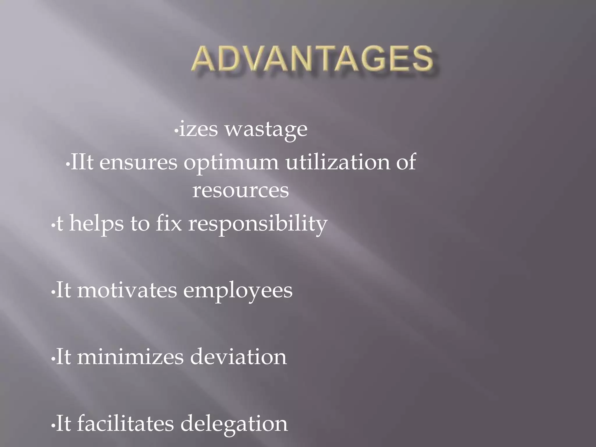 •izes
                   wastage
  •IIt ensures optimum utilization of
                resources
•t helps to fix responsibility



•It   motivates employees

•It   minimizes deviation

•It   facilitates delegation
 