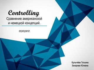 Controlling
Сравнение американской
 и немецкой концепций.

       22/11/2012




                         Булычѐва Татьяна
                         Захарова Юлиана
 