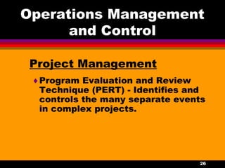 26
Operations Management
and Control
Project Management
♦Program Evaluation and Review
Technique (PERT) - Identifies and
controls the many separate events
in complex projects.
 
