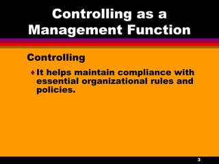 3
Controlling as a
Management Function
Controlling
♦It helps maintain compliance with
essential organizational rules and
policies.
 