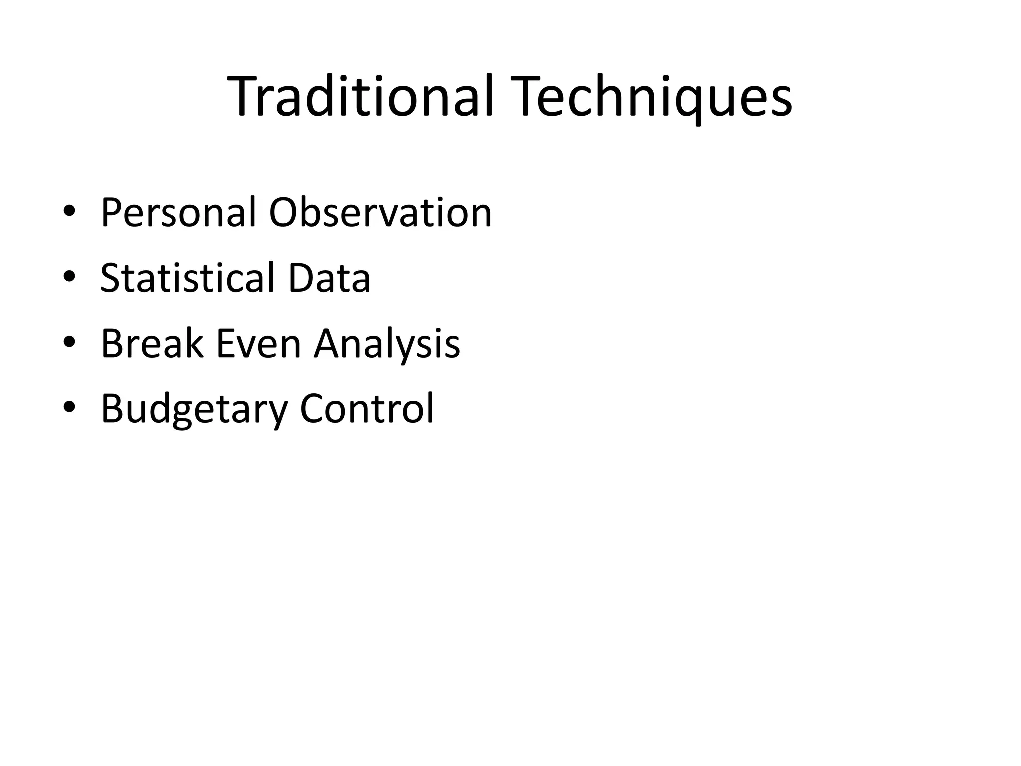 Traditional Techniques
• Personal Observation
• Statistical Data
• Break Even Analysis
• Budgetary Control
 