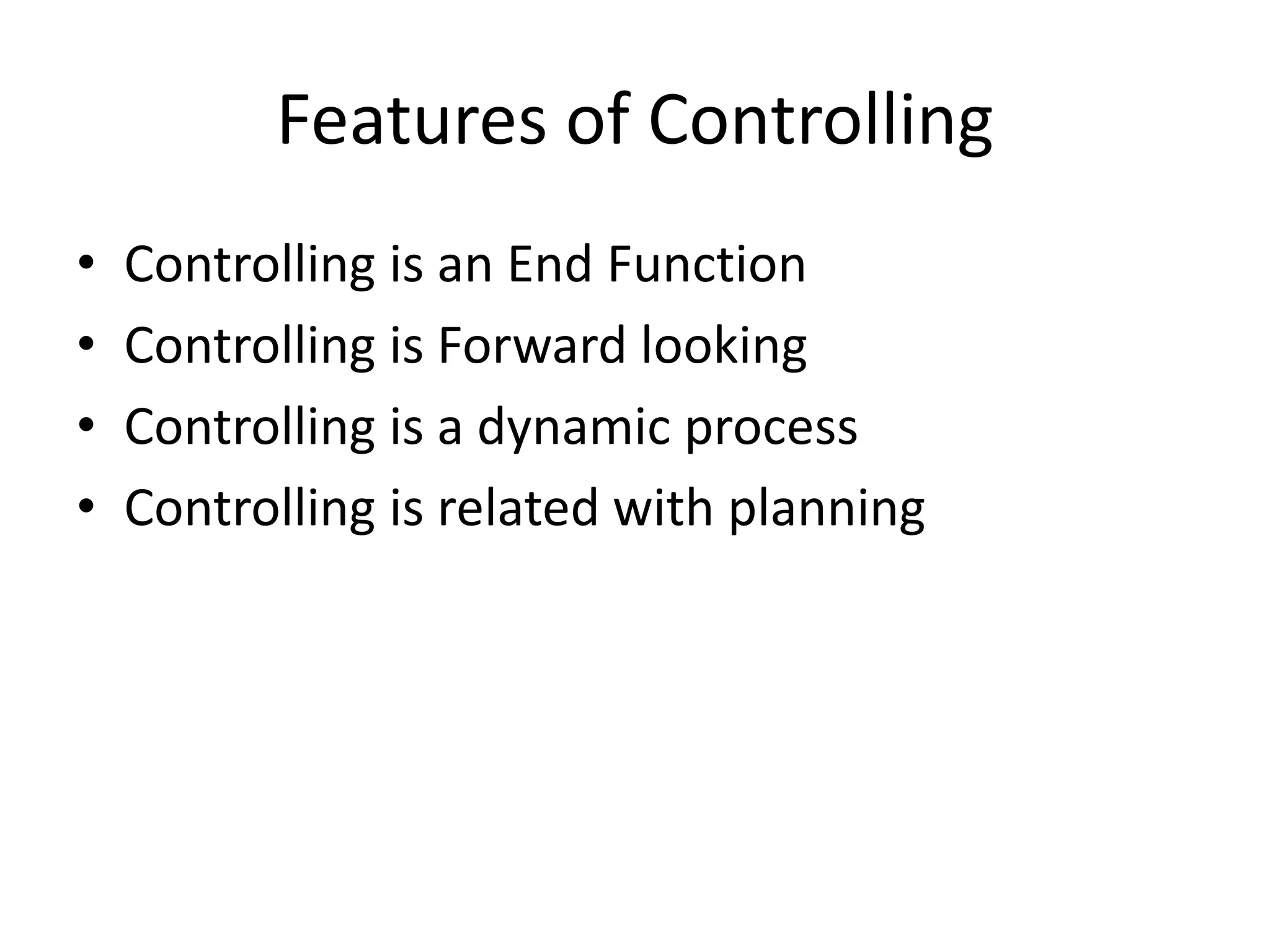 Features of Controlling
• Controlling is an End Function
• Controlling is Forward looking
• Controlling is a dynamic process
• Controlling is related with planning
 