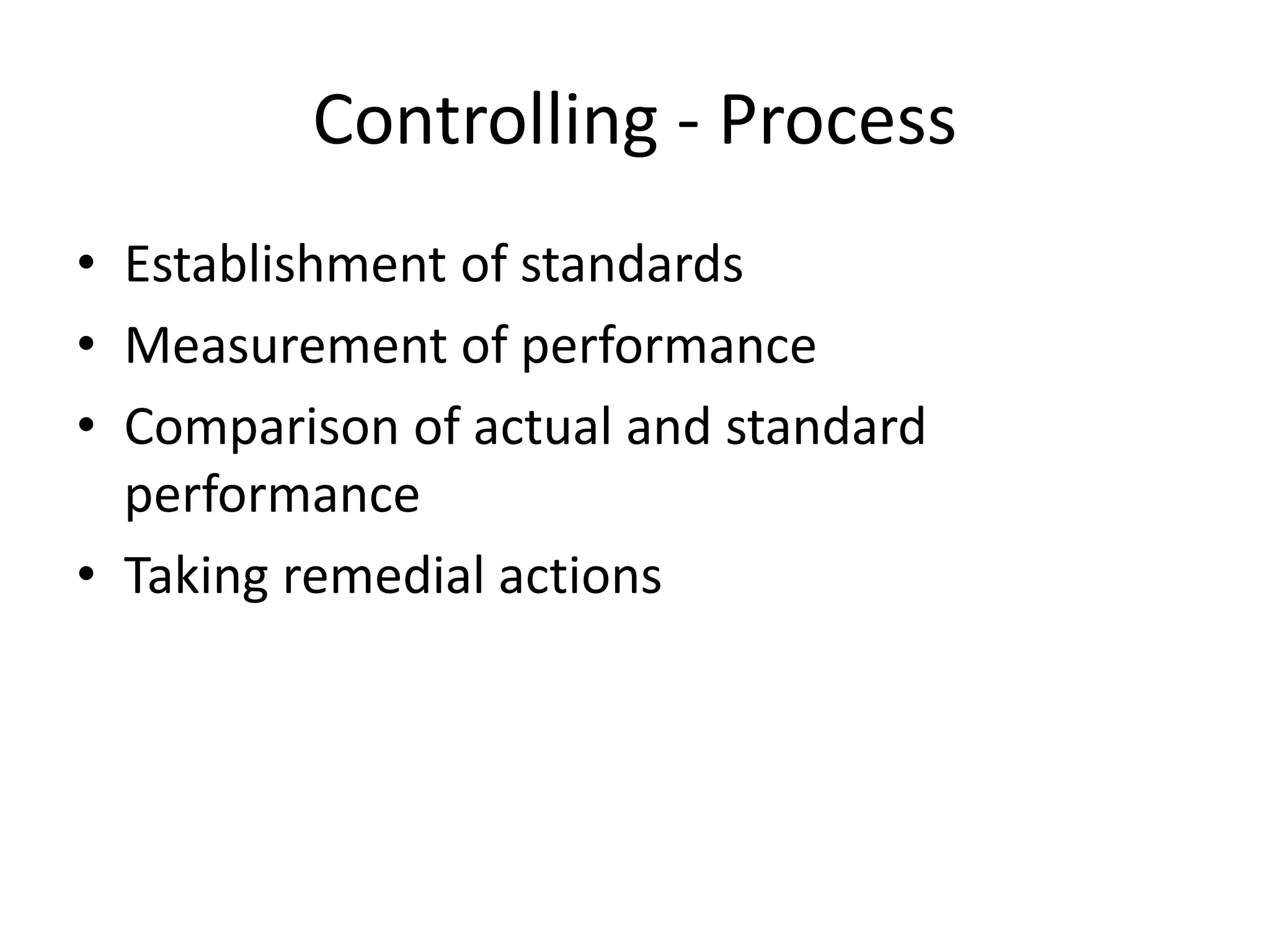 Controlling - Process
• Establishment of standards
• Measurement of performance
• Comparison of actual and standard
performance
• Taking remedial actions
 
