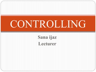 Sana ijaz
Lecturer
CONTROLLING
 