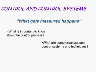 CONTROL AND CONTROL SYSTEMS
“What gets measured happens”
• What is important to know
about the control process?
•What are some organizational
control systems and techniques?
 