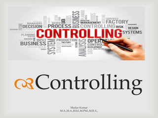 
Controlling
Madan Kumar
M.A.,M.A.,B.Ed.,M.Phil.,M.B.A.,
 