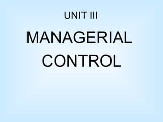UNIT III
MANAGERIAL
CONTROL
 