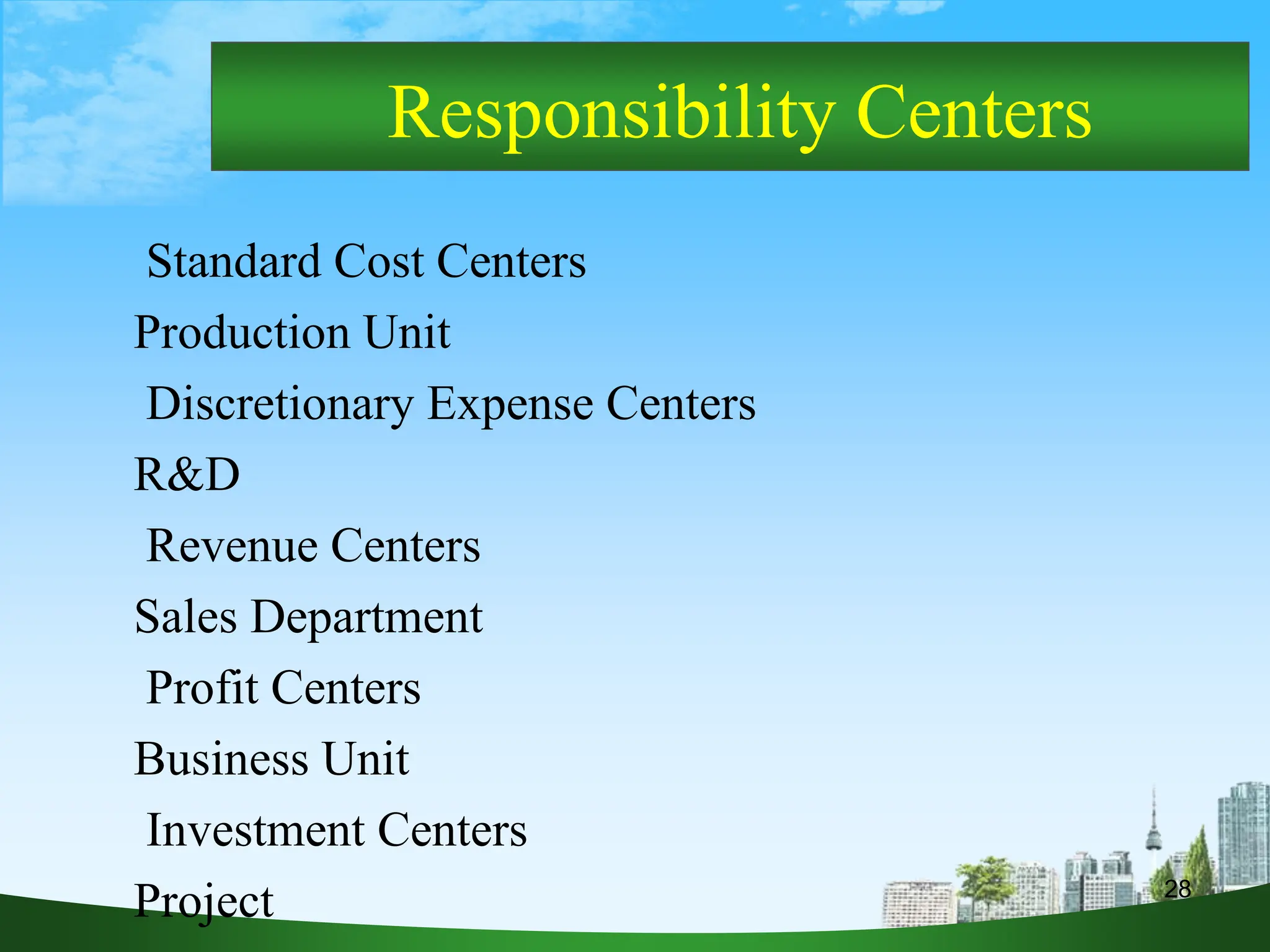 28
Responsibility Centers
Standard Cost Centers
Production Unit
Discretionary Expense Centers
R&D
Revenue Centers
Sales Department
Profit Centers
Business Unit
Investment Centers
Project
 