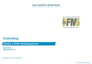 © IFUA Horváth & Partners 
Radó István 
Ügyvezető partner 
Controlling 
Előadás a HFMS Szabadegyetemen 
Budapest, 2014. november 19. 
 