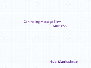 Controlling Message Flow
- Mule ESB
Gudi Manirathnam
 