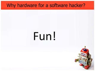 Why hardware for a software hacker?




           Fun!
 