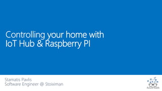 your home with
IoT Hub & Raspberry PI
Stamatis Pavlis
Software Engineer @ Stoiximan
 