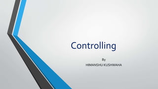 Controlling
By
HIMANSHU KUSHWAHA
 