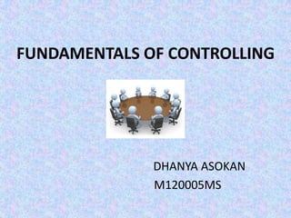 FUNDAMENTALS OF CONTROLLING




              DHANYA ASOKAN
              M120005MS
 