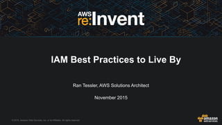 © 2015, Amazon Web Services, Inc. or its Affiliates. All rights reserved.
IAM Best Practices to Live By
Ran Tessler, AWS Solutions Architect
November 2015
 