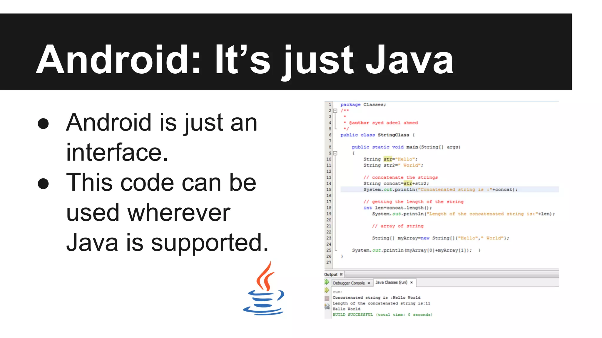 Android: It’s just Java 
● Android is just an 
interface. 
● This code can be 
used wherever 
Java is supported. 
 