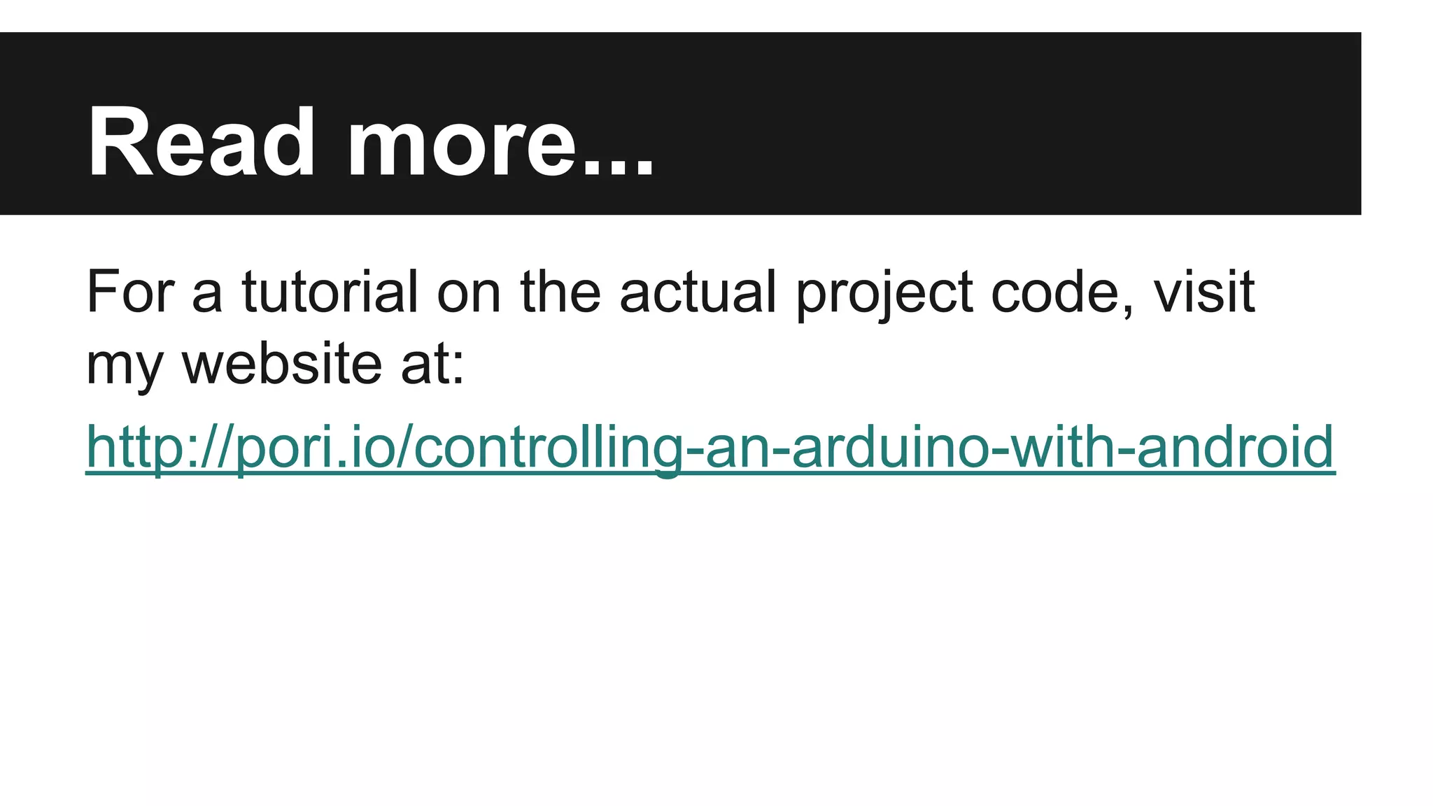Fork it on GitHub! 
The projects can be found here: 
● Arduino code - 
https://github.com/pori/arduino-udp-client 
● Android code - 
https://github.com/pori/ArduinoControllerExa 
mple 
 