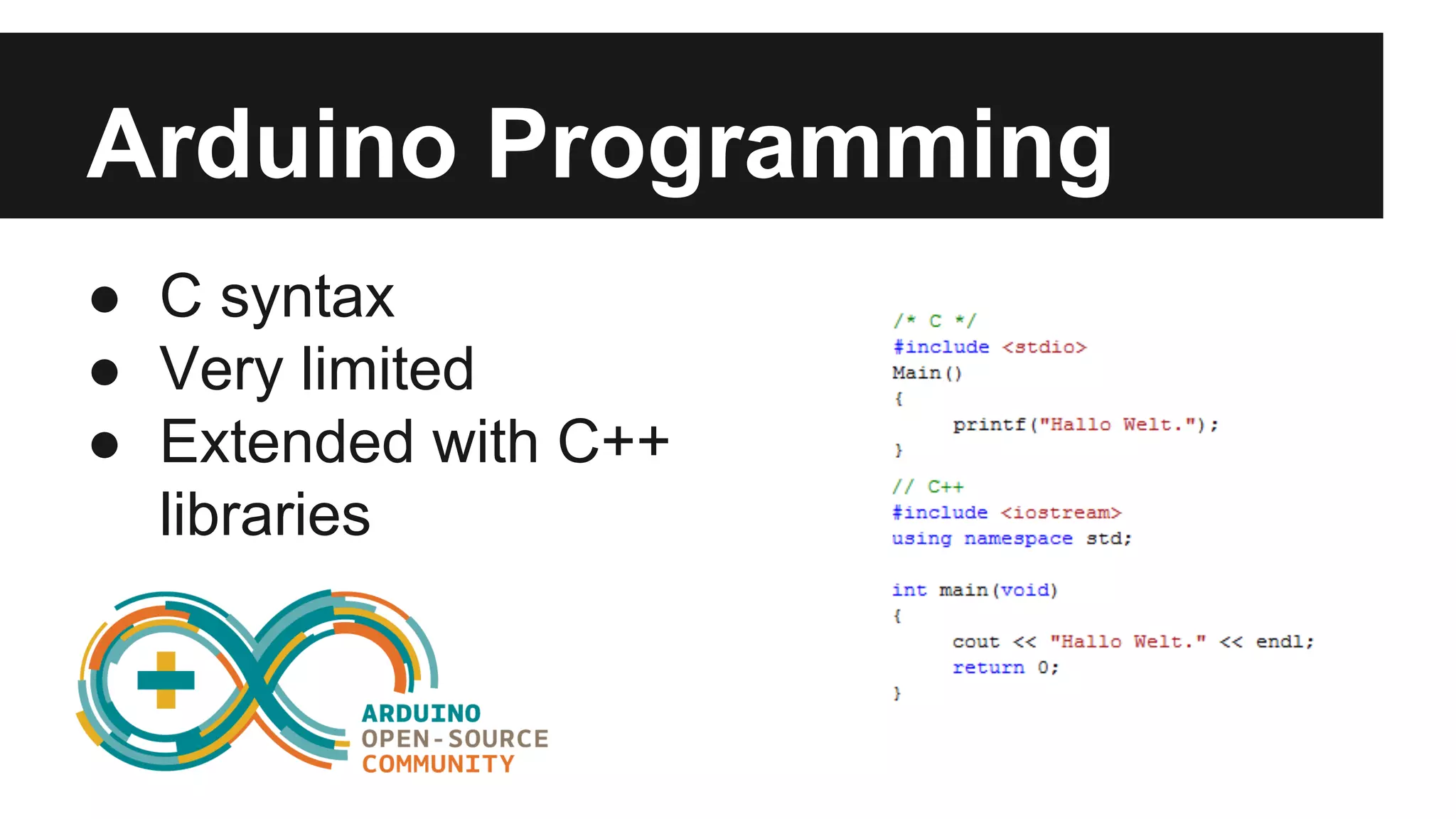 Arduino Programming 
● C syntax 
● Very limited 
● Extended with C++ 
libraries 
 