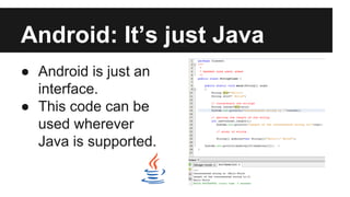 Android: It’s just Java 
● Android is just an 
interface. 
● This code can be 
used wherever 
Java is supported. 
 