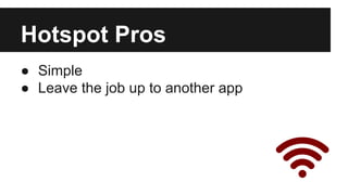 Hotspot Pros 
● Simple 
● Leave the job up to another app 
 